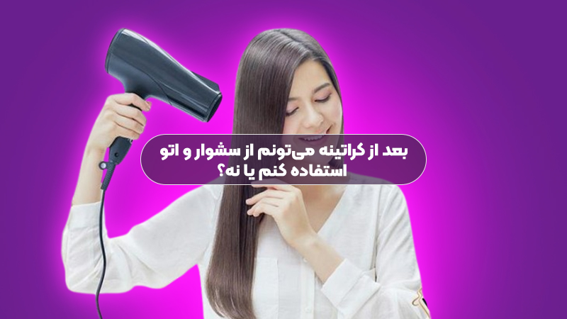 بعد از کراتینه می‌تونم از سشوار و اتو استفاده کنم یا نه؟